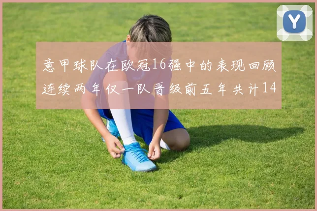 意甲球队在欧冠16强中的表现回顾连续两年仅一队晋级前五年共计14队