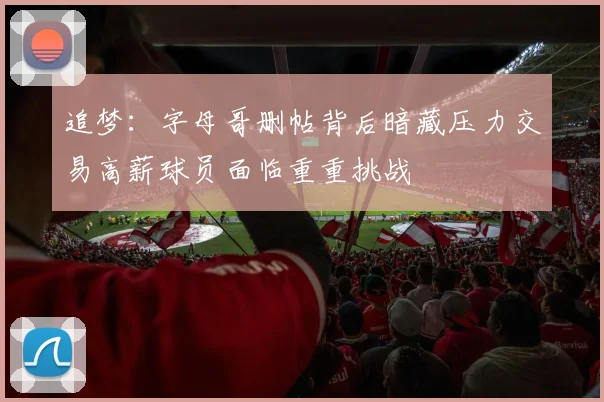 追梦：字母哥删帖背后暗藏压力交易高薪球员面临重重挑战