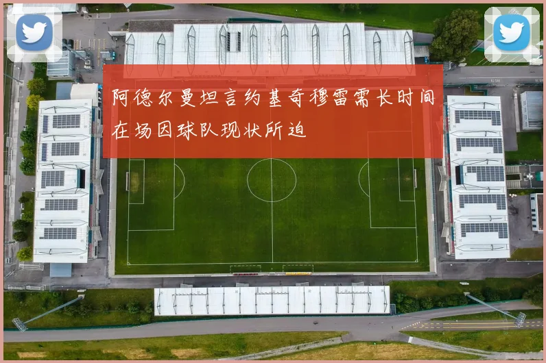 阿德尔曼坦言约基奇穆雷需长时间在场因球队现状所迫