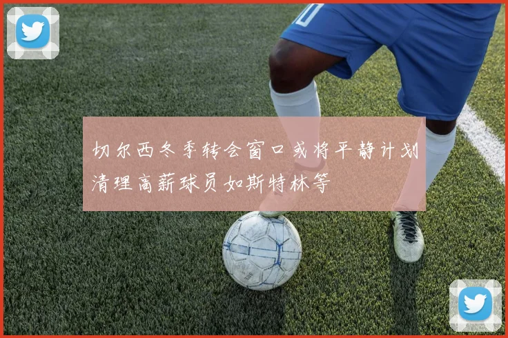 切尔西冬季转会窗口或将平静计划清理高薪球员如斯特林等