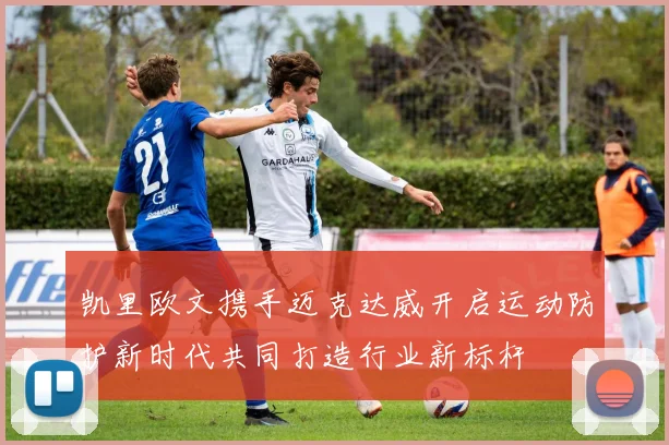 凯里欧文携手迈克达威开启运动防护新时代共同打造行业新标杆