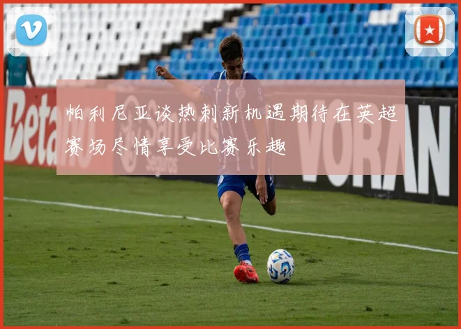 帕利尼亚谈热刺新机遇期待在英超赛场尽情享受比赛乐趣