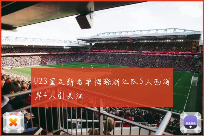 U23国足新名单揭晓浙江队5人西海岸4人引关注