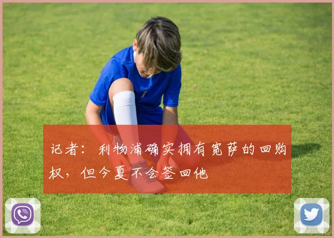 记者：利物浦确实拥有宽萨的回购权，但今夏不会签回他
