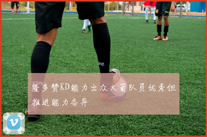 隆多赞KD能力出众火箭队员优秀但推进能力各异