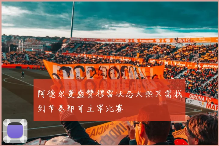 阿德尔曼盛赞穆雷状态火热只需找到节奏即可主宰比赛