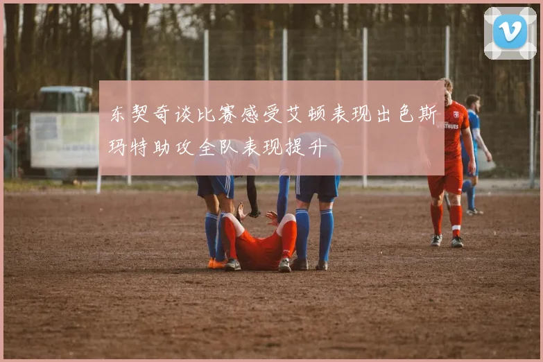 东契奇谈比赛感受艾顿表现出色斯玛特助攻全队表现提升