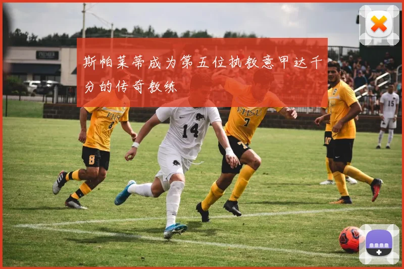斯帕莱蒂成为第五位执教意甲达千分的传奇教练