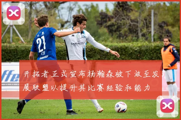 开拓者正式宣布杨瀚森被下放至发展联盟以提升其比赛经验和能力