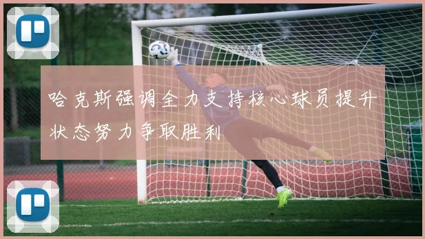 哈克斯强调全力支持核心球员提升状态努力争取胜利