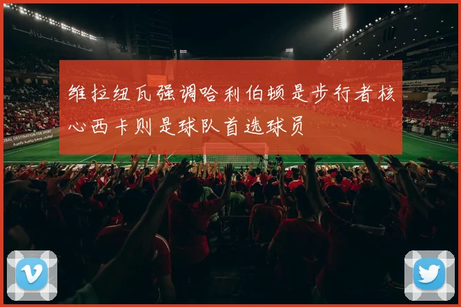 维拉纽瓦强调哈利伯顿是步行者核心西卡则是球队首选球员