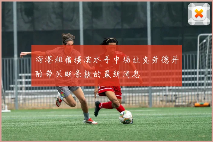 海港租借横滨水手中场让克劳德并附带买断条款的最新消息