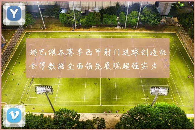 姆巴佩本赛季西甲射门进球创造机会等数据全面领先展现超强实力