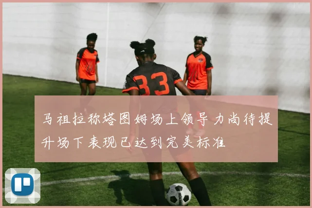 马祖拉称塔图姆场上领导力尚待提升场下表现已达到完美标准