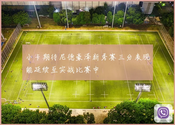 小卡期待尼德豪泽新秀赛三分表现能延续至实战比赛中