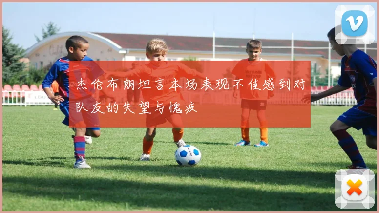 杰伦布朗坦言本场表现不佳感到对队友的失望与愧疚