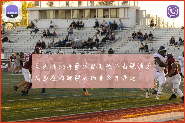 古利特批评萨拉赫言论不当强调矛盾应在内部解决而非公开争论