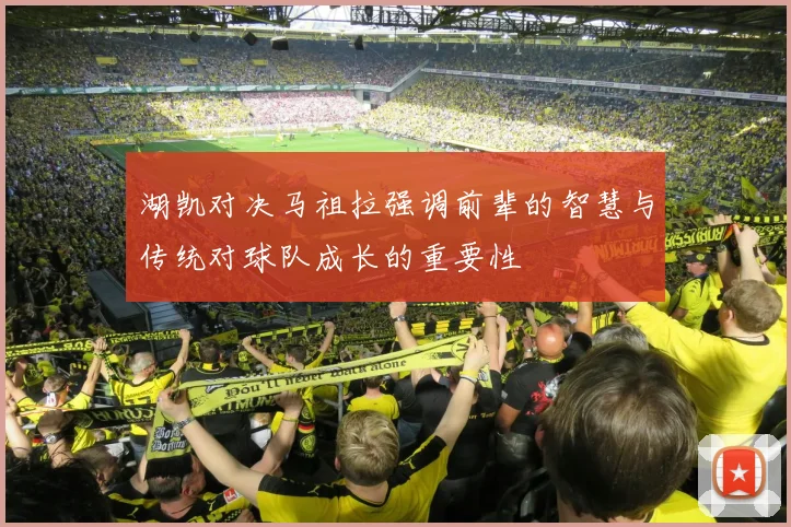 湖凯对决马祖拉强调前辈的智慧与传统对球队成长的重要性
