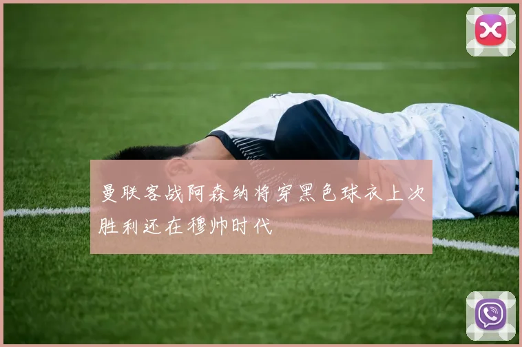 曼联客战阿森纳将穿黑色球衣上次胜利还在穆帅时代